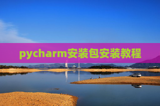 pycharm安装包安装教程 pycharm安装包安装教程
