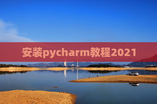 安装pycharm教程2021 安装pycharm教程2021